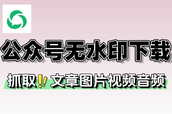 微信公众号无水印批量下载器支持图片/视频/音频无脑一键下载 永久软件+使用教程